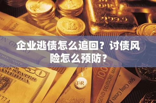 济南企业逃债怎么追回？讨债风险怎么预防？
