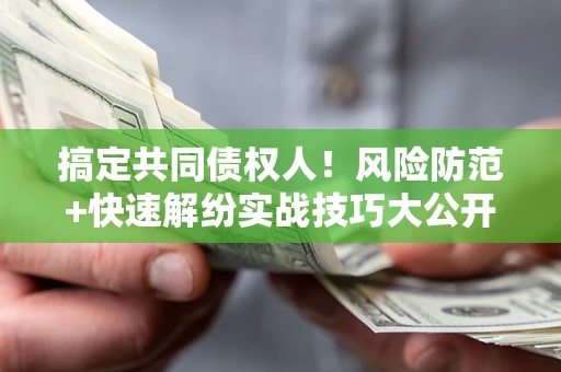 济南搞定共同债权人！风险防范+快速解纷实战技巧大公开
