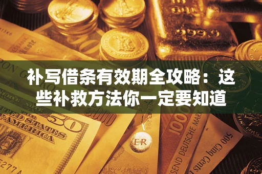 济南补写借条有效期全攻略：这些补救方法你一定要知道