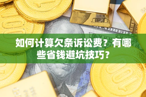 济南如何计算欠条诉讼费？有哪些省钱避坑技巧？