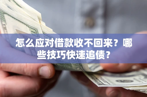济南怎么应对借款收不回来？哪些技巧快速追债？