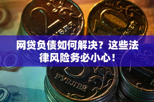 济南网贷负债如何解决？这些法律风险务必小心！
