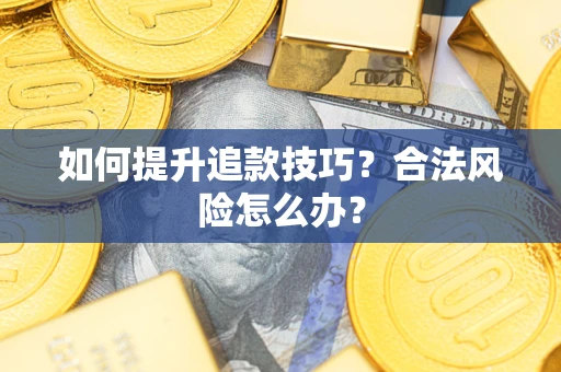 济南如何提升追款技巧？合法风险怎么办？