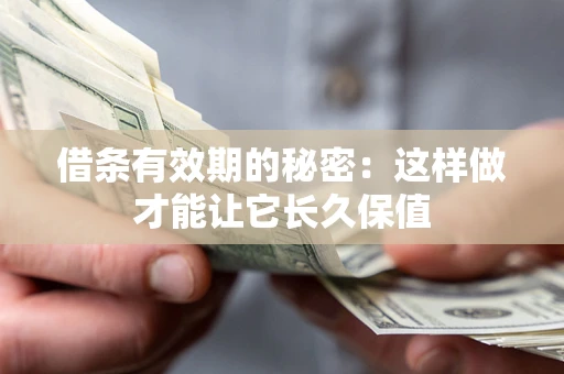 济南借条有效期的秘密：这样做才能让它长久保值