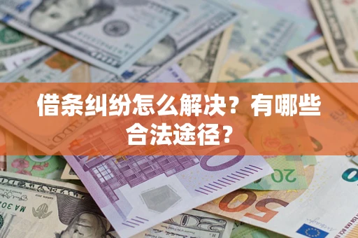 济南借条纠纷怎么解决？有哪些合法途径？