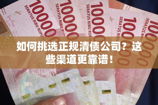 济南如何挑选正规清债公司？这些渠道更靠谱！