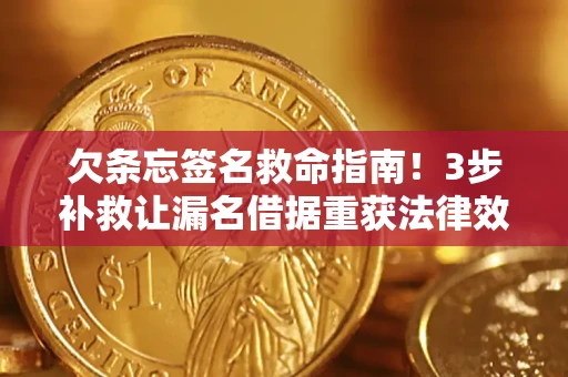 济南欠条忘签名救命指南！3步补救让漏名借据重获法律效力
