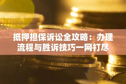 济南抵押担保诉讼全攻略：办理流程与胜诉技巧一网打尽