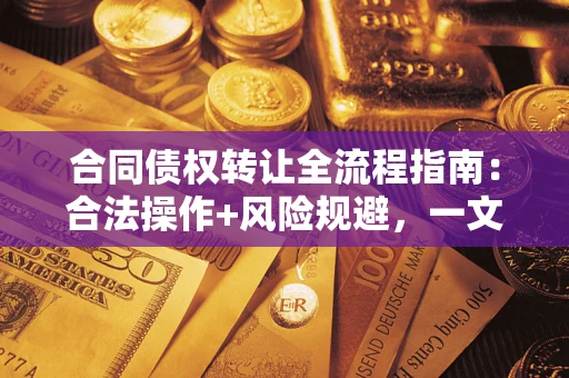 济南合同债权转让全流程指南：合法操作+风险规避，一文说清！
