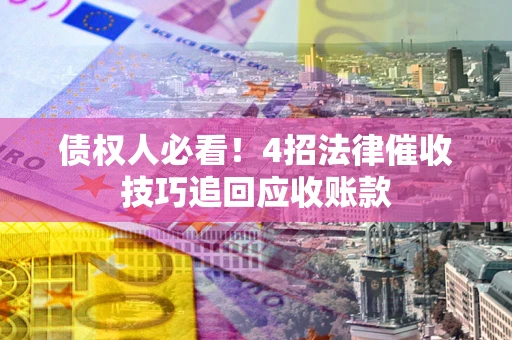 济南债权人必看！4招法律催收技巧追回应收账款
