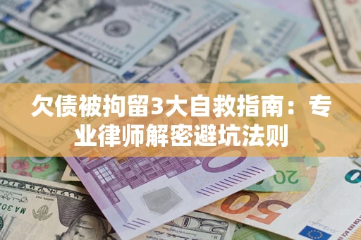 济南欠债被拘留3大自救指南：专业律师解密避坑法则