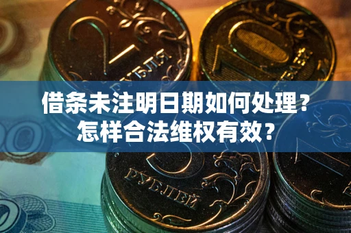 济南借条未注明日期如何处理？怎样合法维权有效？