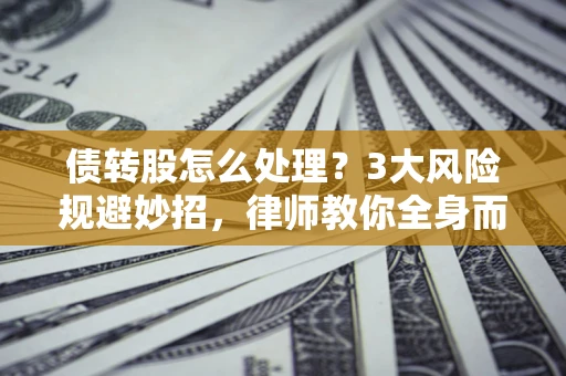 济南债转股怎么处理？3大风险规避妙招，律师教你全身而退