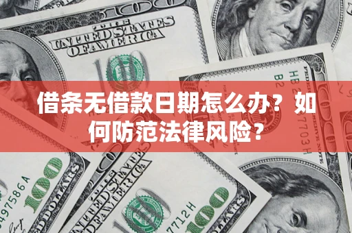 济南借条无借款日期怎么办？如何防范法律风险？