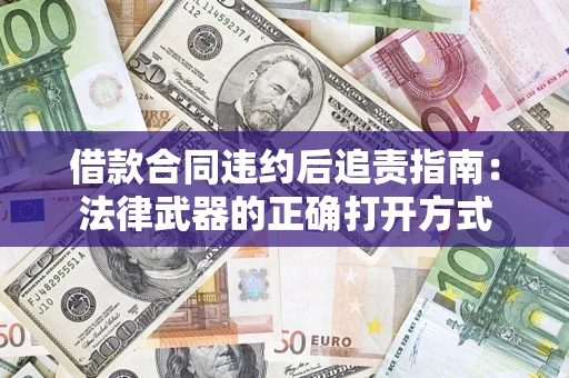 济南借款合同违约后追责指南:法律武器的正确打开方式 济南借款合同违约后追责指南:法律武器的正确打开方式