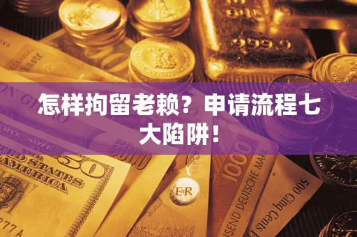 济南怎样拘留老赖？申请流程七大陷阱！
