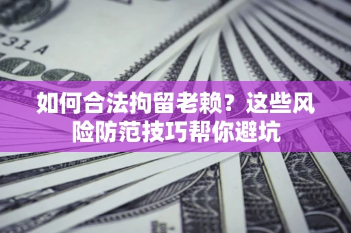 济南如何合法拘留老赖？这些风险防范技巧帮你避坑