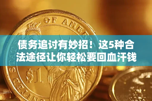 济南债务追讨有妙招！这5种合法途径让你轻松要回血汗钱