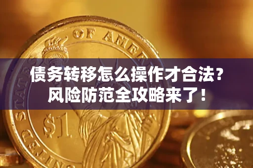 济南债务转移怎么操作才合法？风险防范全攻略来了！