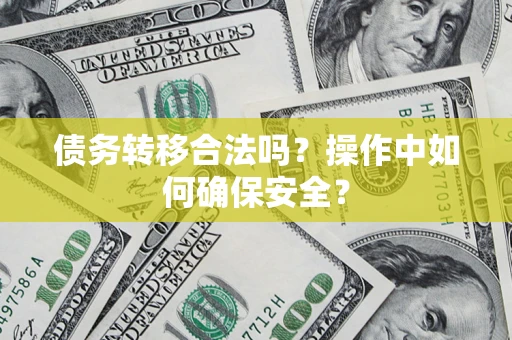 济南债务转移合法吗？操作中如何确保安全？