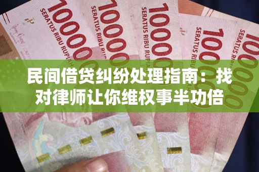 济南民间借贷纠纷处理指南：找对律师让你维权事半功倍