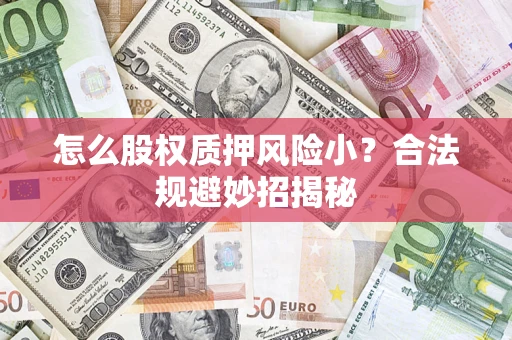 济南怎么股权质押风险小？合法规避妙招揭秘