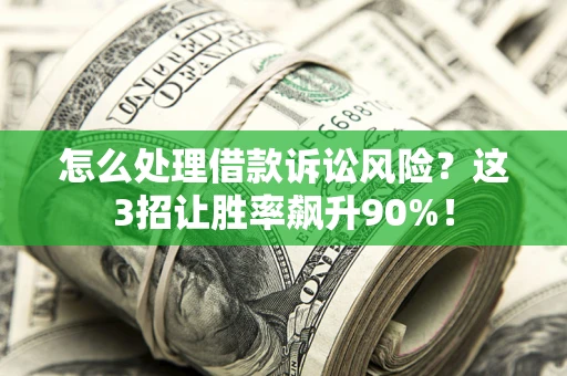 济南怎么处理借款诉讼风险？这3招让胜率飙升90%！