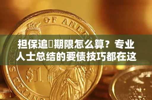 济南担保追償期限怎么算？专业人士总结的要债技巧都在这里了