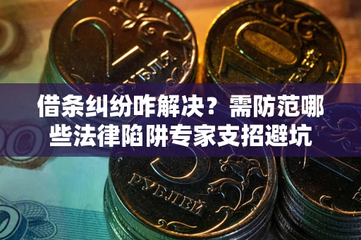 济南借条纠纷咋解决？需防范哪些法律陷阱专家支招避坑