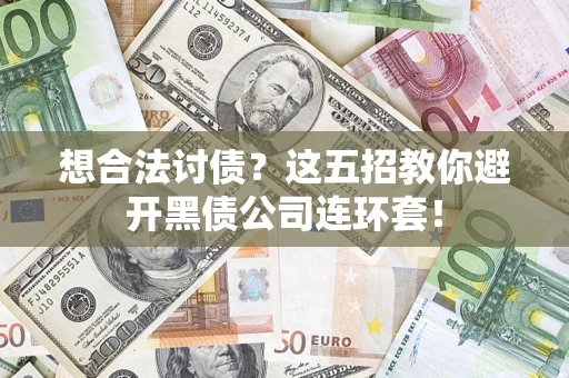 济南想合法讨债？这五招教你避开黑债公司连环套！