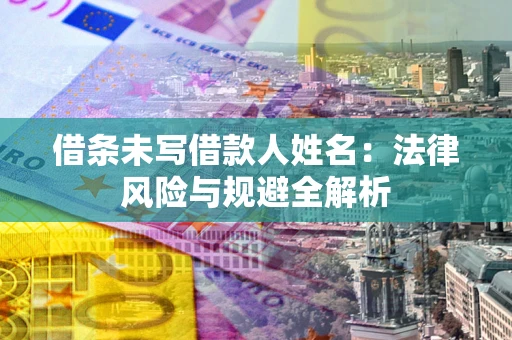 济南借条未写借款人姓名：法律风险与规避全解析