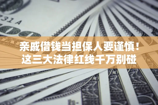 济南亲戚借钱当担保人要谨慎！这三大法律红线千万别碰