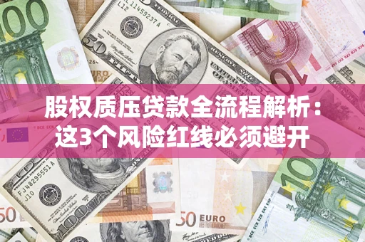 济南股权质压贷款全流程解析：这3个风险红线必须避开