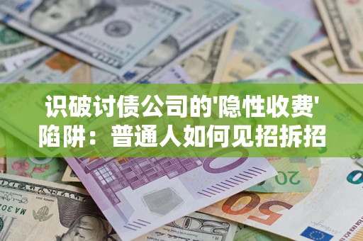 济南识破讨债公司的'隐性收费'陷阱：普通人如何见招拆招？