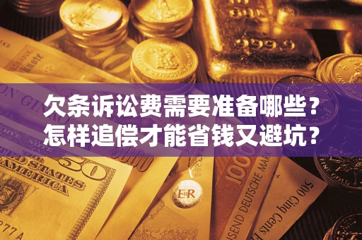 济南欠条诉讼费需要准备哪些？怎样追偿才能省钱又避坑？