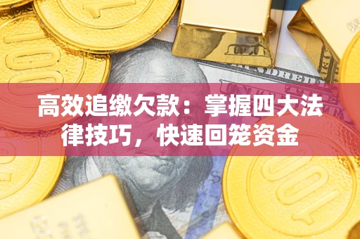 济南高效追缴欠款：掌握四大法律技巧，快速回笼资金