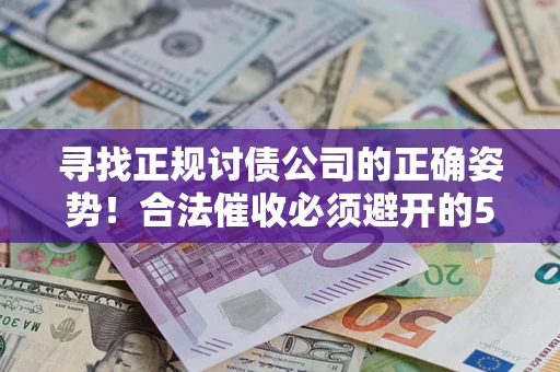 济南寻找正规讨债公司的正确姿势！合法催收必须避开的5大雷区