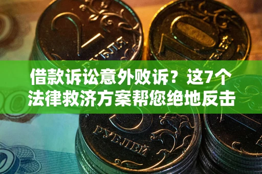 济南借款诉讼意外败诉？这7个法律救济方案帮您绝地反击！