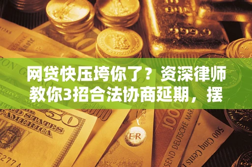 济南网贷快压垮你了？资深律师教你3招合法协商延期，摆脱暴力催收！