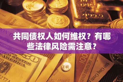 济南共同债权人如何维权？有哪些法律风险需注意？