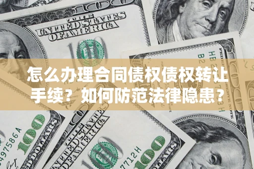 济南怎么办理合同债权债权转让手续？如何防范法律隐患？