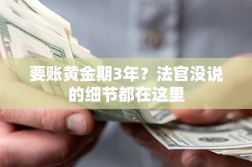 济南要账黄金期3年？法官没说的细节都在这里