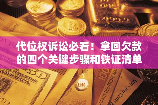 济南代位权诉讼必看!拿回欠款的四个关键步骤和铁证清单 济南代位权诉讼必看!拿回欠款的四个关键步骤和铁证清单