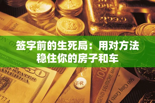 济南签字前的生死局：用对方法稳住你的房子和车