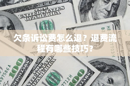 济南欠条诉讼费怎么退？退费流程有哪些技巧？