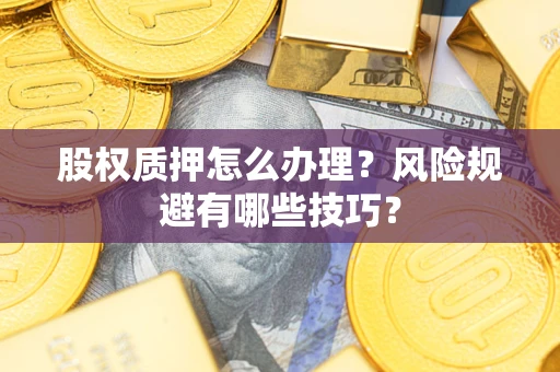 济南股权质押怎么办理？风险规避有哪些技巧？