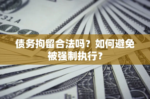 济南债务拘留合法吗？如何避免被强制执行？