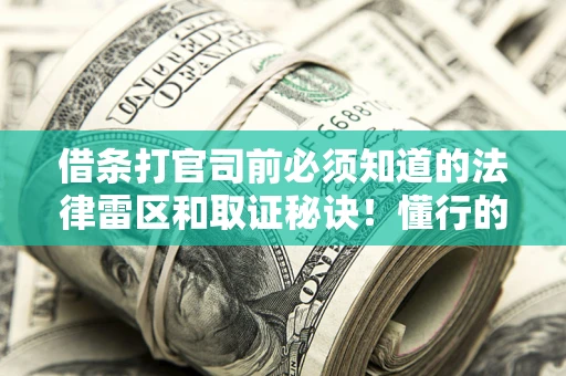 济南借条打官司前必须知道的法律雷区和取证秘诀！懂行的人已经留好这些证据