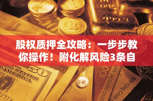 济南股权质押全攻略：一步步教你操作！附化解风险3条自救法则