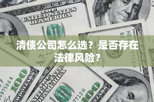 济南清债公司怎么选？是否存在法律风险？